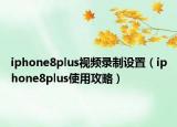 iphone8plus视频录制设置（iphone8plus使用攻略）