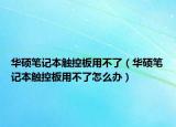 华硕笔记本触控板用不了（华硕笔记本触控板用不了怎么办）