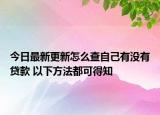 今日最新更新怎么查自己有没有贷款 以下方法都可得知