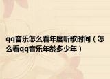 qq音乐怎么看年度听歌时间（怎么看qq音乐年龄多少年）