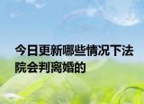今日更新哪些情况下法院会判离婚的