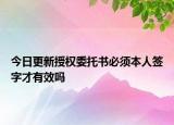 今日更新授权委托书必须本人签字才有效吗