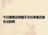 今日更新试用期不交社保是否是合法的呢