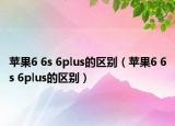 苹果6 6s 6plus的区别（苹果6 6s 6plus的区别）