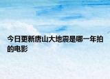 今日更新唐山大地震是哪一年拍的电影