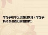 华为手机怎么设置归属地（华为手机怎么设置归属地拦截）