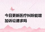 今日更新医疗纠纷能增加诉讼请求吗