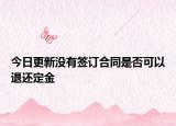 今日更新没有签订合同是否可以退还定金