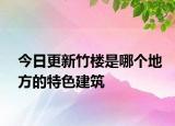 今日更新竹楼是哪个地方的特色建筑