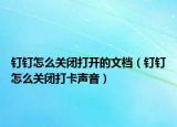 钉钉怎么关闭打开的文档（钉钉怎么关闭打卡声音）