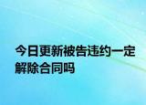 今日更新被告违约一定解除合同吗