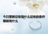 今日更新征收指什么征收的条件限制有什么