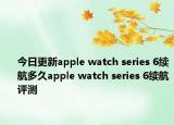 今日更新apple watch series 6续航多久apple watch series 6续航评测