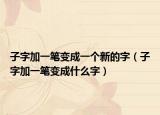 子字加一笔变成一个新的字（子字加一笔变成什么字）
