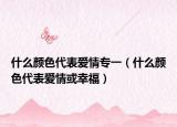 什么颜色代表爱情专一（什么颜色代表爱情或幸福）