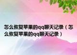 怎么恢复苹果的qq聊天记录（怎么恢复苹果的qq聊天记录）
