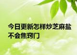 今日更新怎样炒芝麻盐不会焦窍门