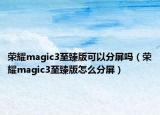 荣耀magic3至臻版可以分屏吗（荣耀magic3至臻版怎么分屏）
