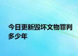 今日更新毁坏文物罪判多少年