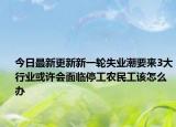 今日最新更新新一轮失业潮要来3大行业或许会面临停工农民工该怎么办