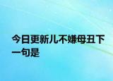 今日更新儿不嫌母丑下一句是