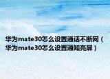 华为mate30怎么设置通话不断网（华为mate30怎么设置通知亮屏）