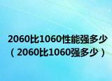 2060比1060性能强多少（2060比1060强多少）