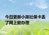今日更新小孩社保卡丢了网上能办理