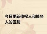 今日更新债权人和债务人的区别
