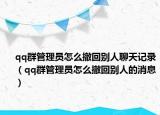 qq群管理员怎么撤回别人聊天记录（qq群管理员怎么撤回别人的消息）
