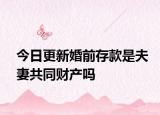 今日更新婚前存款是夫妻共同财产吗