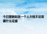 今日更新起诉一个人欠钱不还需要什么证据