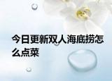 今日更新双人海底捞怎么点菜
