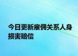 今日更新雇佣关系人身损害赔偿