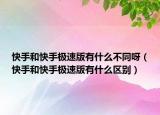 快手和快手极速版有什么不同呀（快手和快手极速版有什么区别）