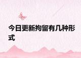 今日更新拘留有几种形式