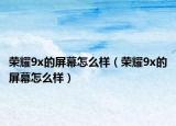 荣耀9x的屏幕怎么样（荣耀9x的屏幕怎么样）