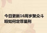 今日更新16周岁聚众斗殴如何定罪量刑