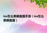 ios怎么录屏直播手游（ios怎么录屏直播）