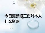今日更新报工伤对本人什么影响