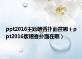 ppt2016主题暗香扑面在哪（ppt2016版暗香扑面在哪）