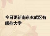 今日更新南京玄武区有哪些大学