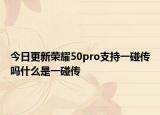 今日更新荣耀50pro支持一碰传吗什么是一碰传