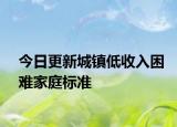 今日更新城镇低收入困难家庭标准