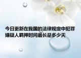 今日更新在我国的法律规定中犯罪嫌疑人羁押时间最长是多少天