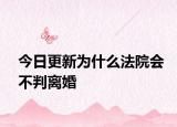 今日更新为什么法院会不判离婚