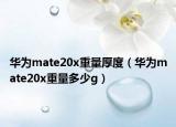 华为mate20x重量厚度（华为mate20x重量多少g）