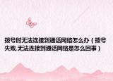 拨号时无法连接到通话网络怎么办（拨号失败,无法连接到通话网络是怎么回事）