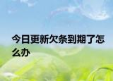 今日更新欠条到期了怎么办