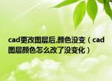 cad更改图层后,颜色没变（cad图层颜色怎么改了没变化）